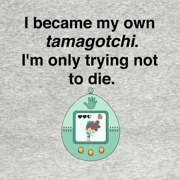 I became my own tamagotchi. I'm only trying not to die. by Shirtle